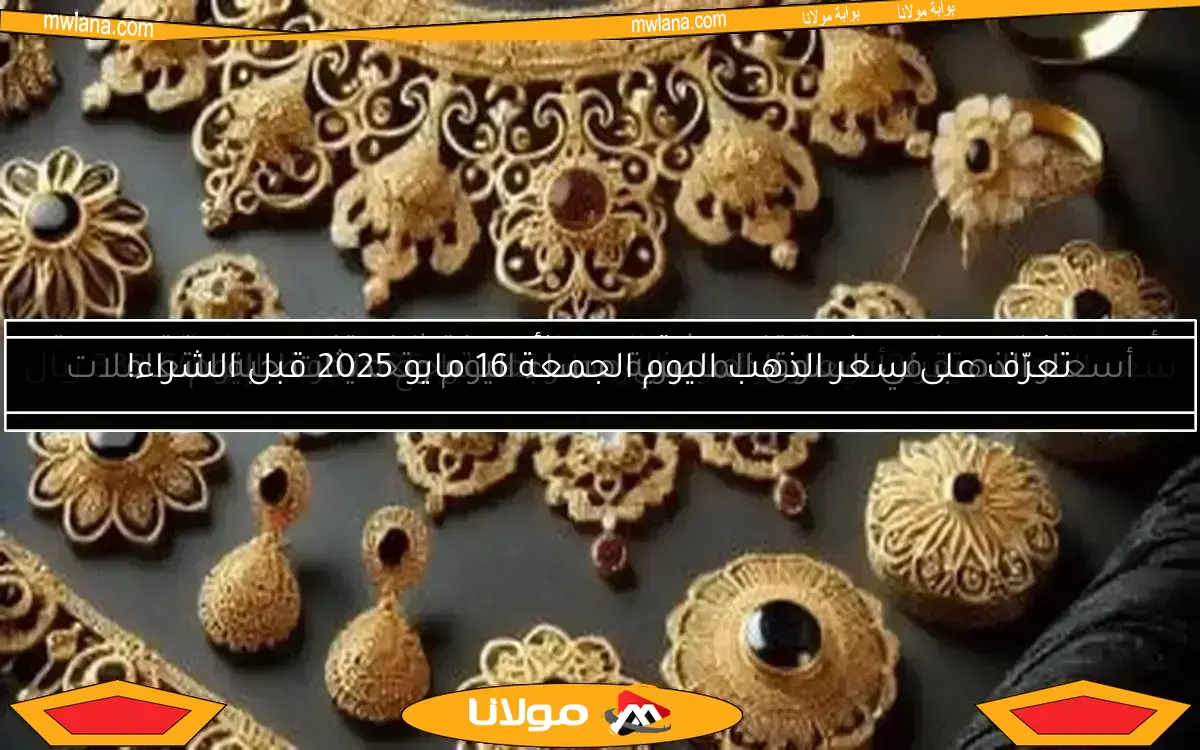 سعر الذهب في سلطنة عمان اليوم الثلاثاء 6 مايو 2025.. عيار 18 يصل إلى 31.125 ريال