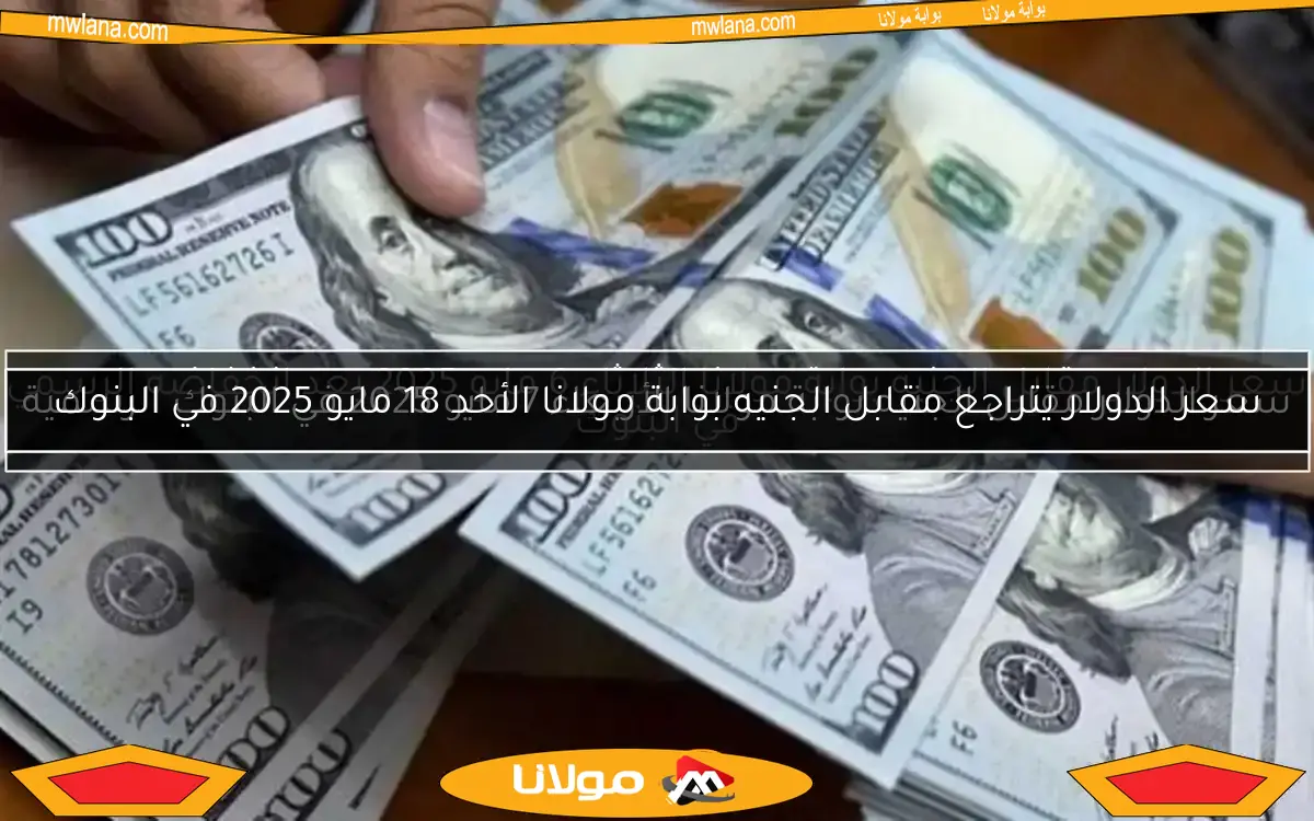 سعر الدولار مقابل الجنيه بوابة مولانا الأربعاء 7 مايو 2025 في البنوك الرسمية