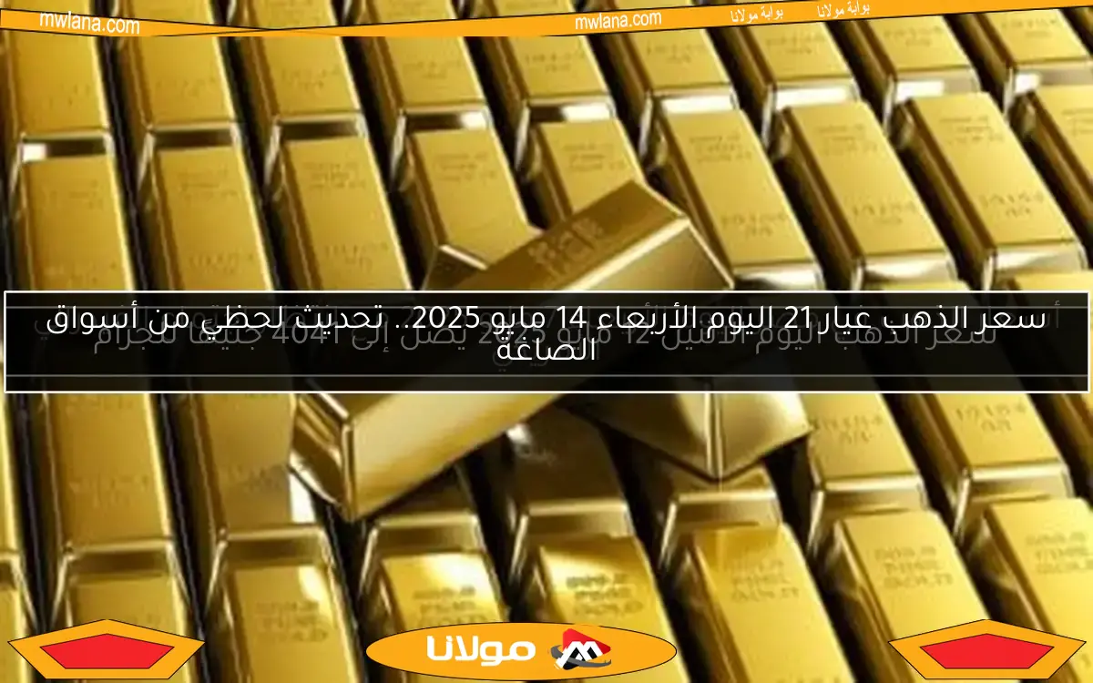 سعر الذهب عيار 21 اليوم الأربعاء 14 مايو 2025.. تحديث لحظي من أسواق الصاغة