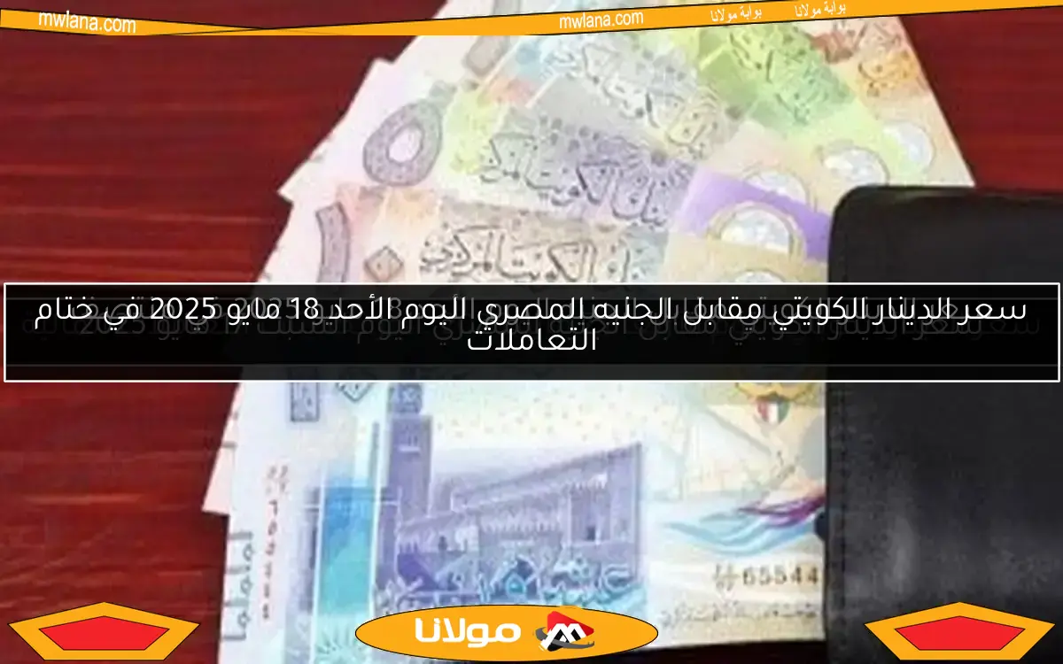 سعر الدينار الكويتي اليوم الأربعاء 7 مايو 2025.. آخر تحديثات التعاملات المالية