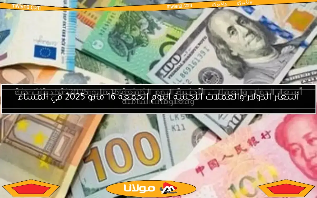 أسعار الدولار والعملات الأجنبية اليوم السبت 10 مايو 2025: تحديثات حية ومعلومات هامة