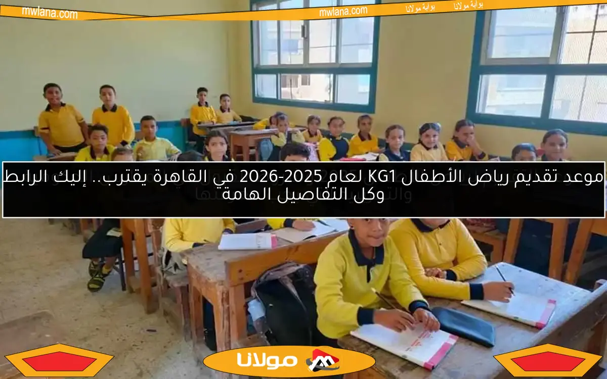 موعد تقديم رياض الأطفال KG1 لعام 2025-2026 في القاهرة يقترب.. إليك الرابط وكل التفاصيل الهامة
