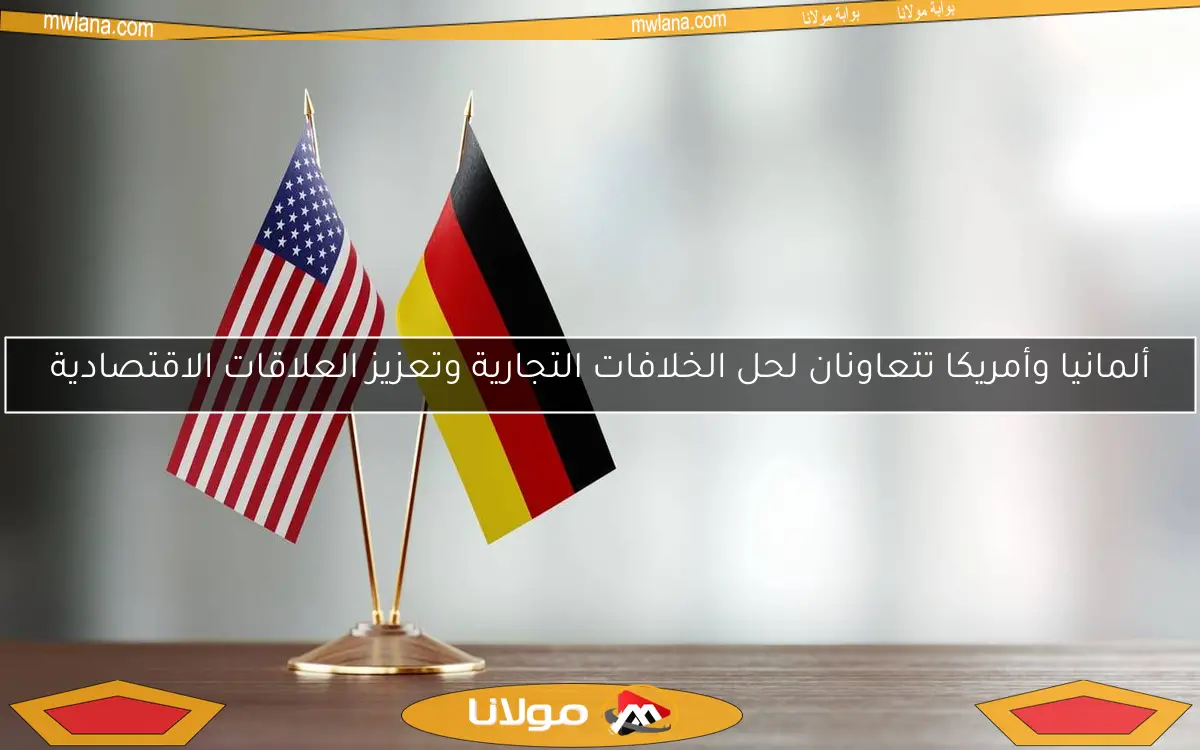 ألمانيا وأمريكا تتعاونان لحل الخلافات التجارية وتعزيز العلاقات الاقتصادية