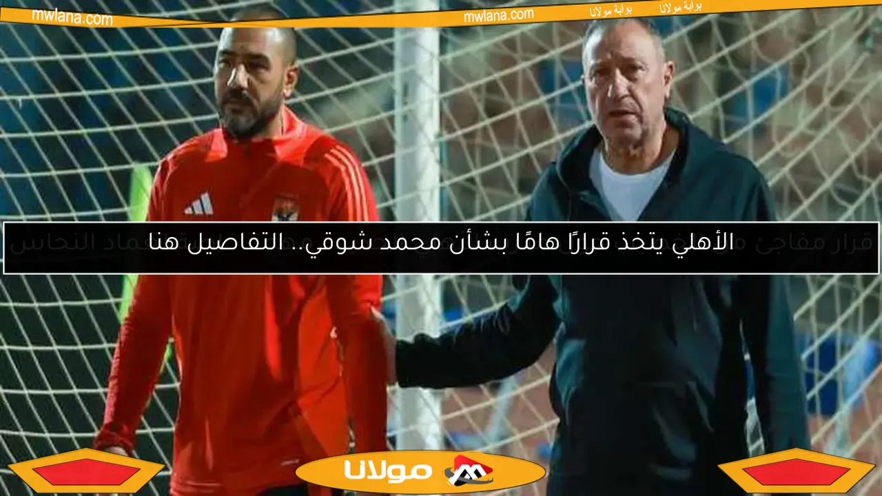 الأهلي يتخذ قرارًا هامًا بشأن محمد شوقي.. التفاصيل هنا