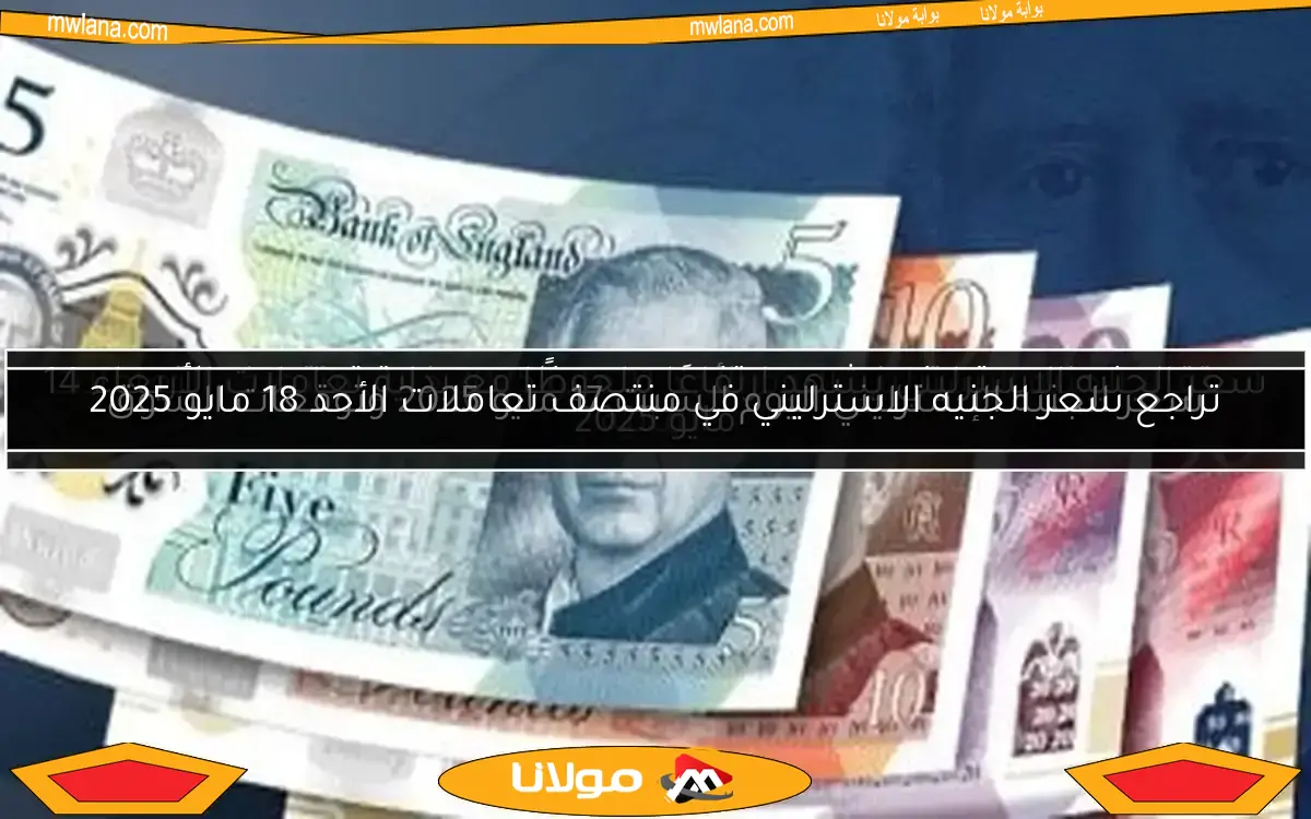 سعر الجنيه الإسترليني اليوم السبت 17 مايو 2025 وتوقعات السوق