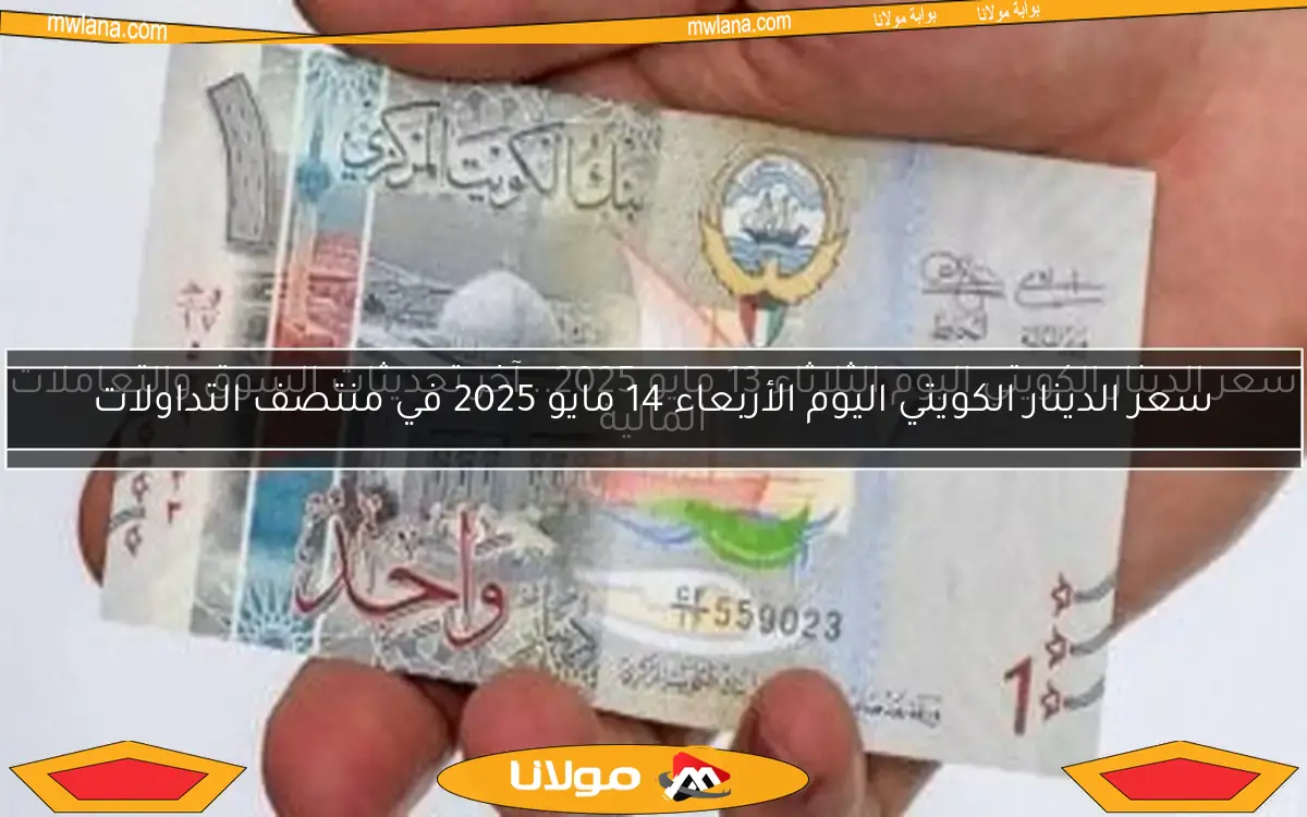 سعر الدينار الكويتي اليوم الثلاثاء 13 مايو 2025.. آخر تحديثات السوق والتعاملات المالية