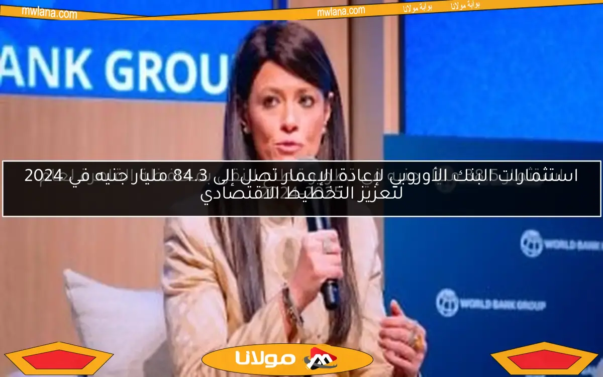 استثمارات البنك الأوروبي لإعادة الإعمار تصل إلى 84.3 مليار جنيه في 2024 لتعزيز التخطيط الاقتصادي