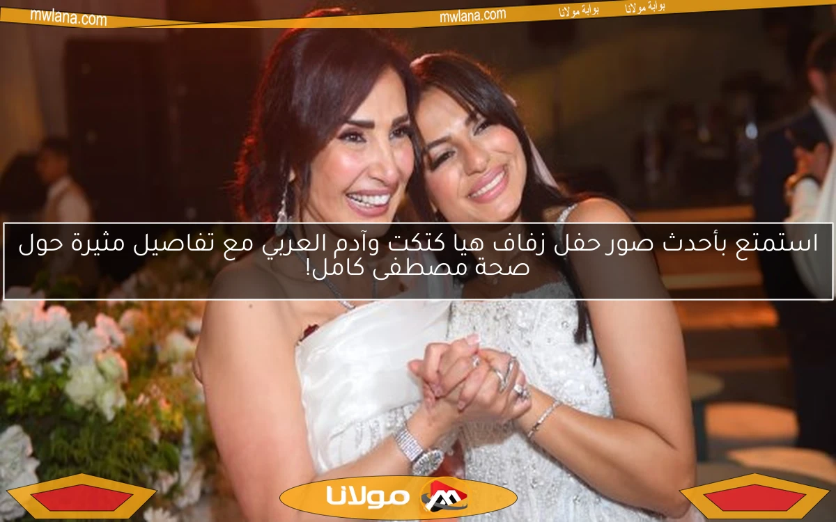 استمتع بأحدث صور حفل زفاف هيا كتكت وآدم العربي مع تفاصيل مثيرة حول صحة مصطفى كامل!