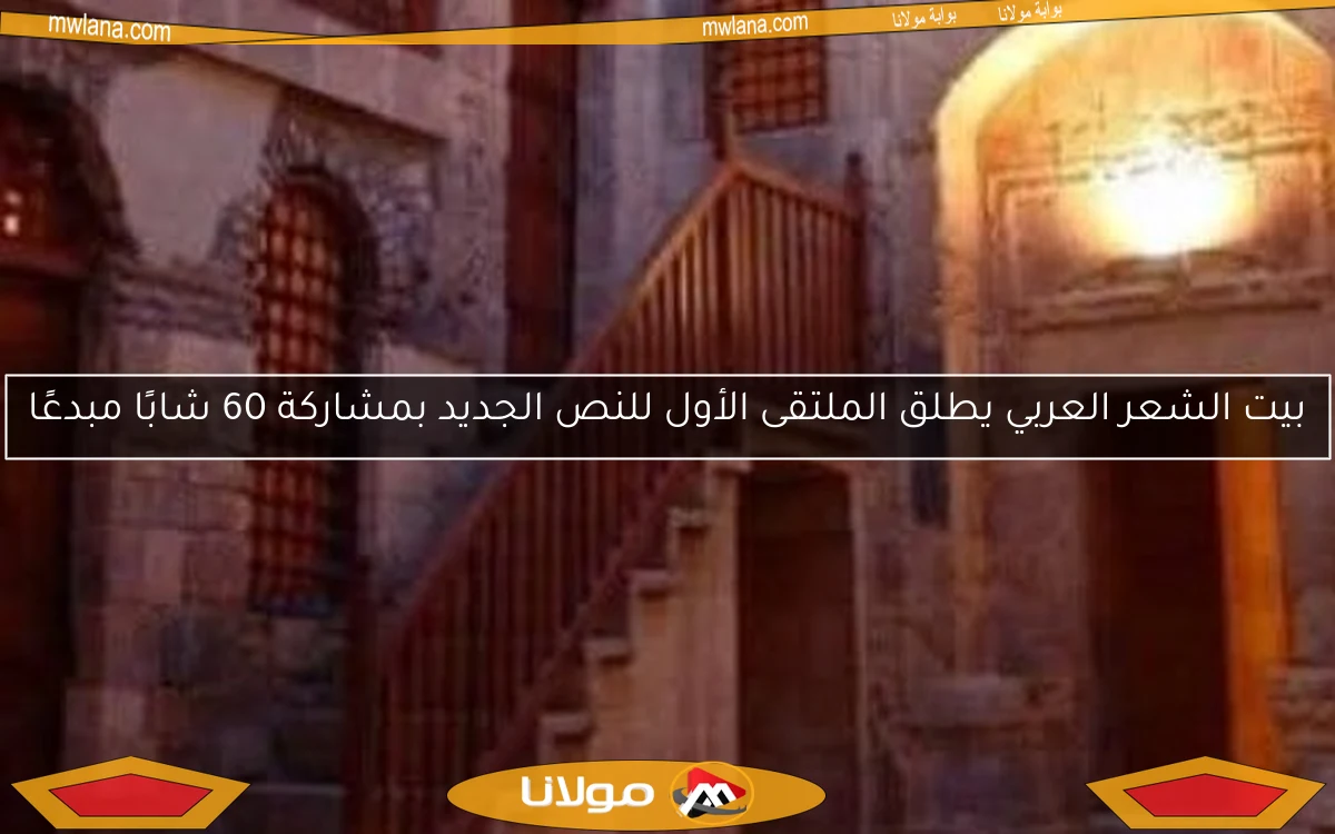 بيت الشعر العربي يطلق الملتقى الأول للنص الجديد بمشاركة 60 شابًا مبدعًا