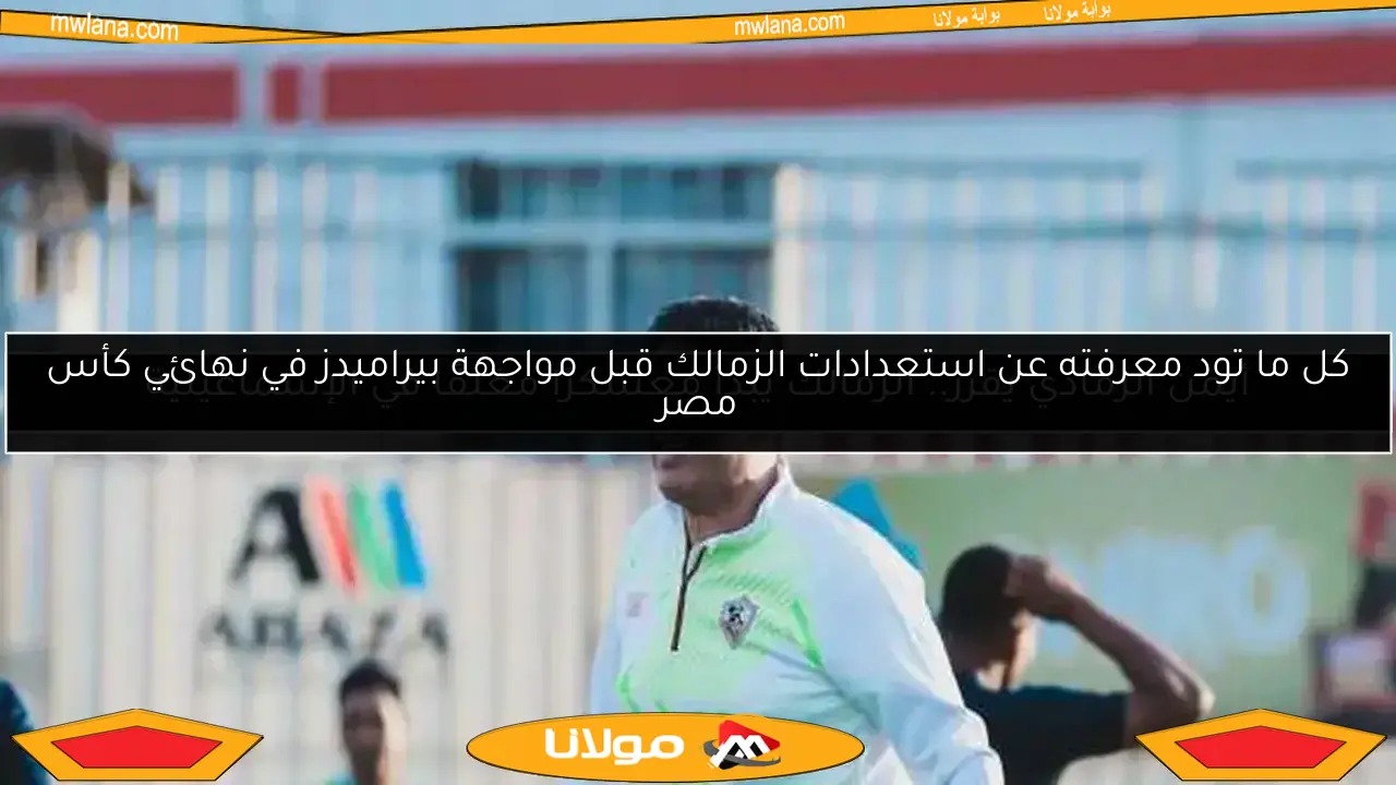 كل ما تود معرفته عن استعدادات الزمالك قبل مواجهة بيراميدز في نهائي كأس مصر