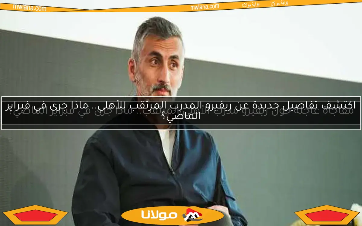 اكتشف تفاصيل جديدة عن ريفيرو المدرب المرتقب للأهلي.. ماذا جرى في فبراير الماضي؟