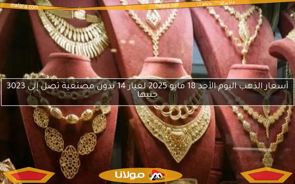 أسعار الذهب اليوم الأحد 18 مايو 2025 لعيار 14 بدون مصنعية تصل إلى 3023 جنيها