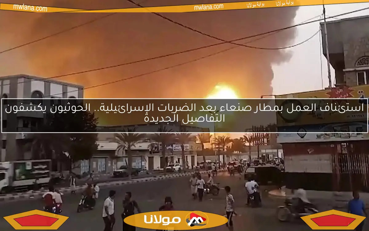 استئناف العمل بمطار صنعاء بعد الضربات الإسرائيلية.. الحوثيون يكشفون التفاصيل الجديدة