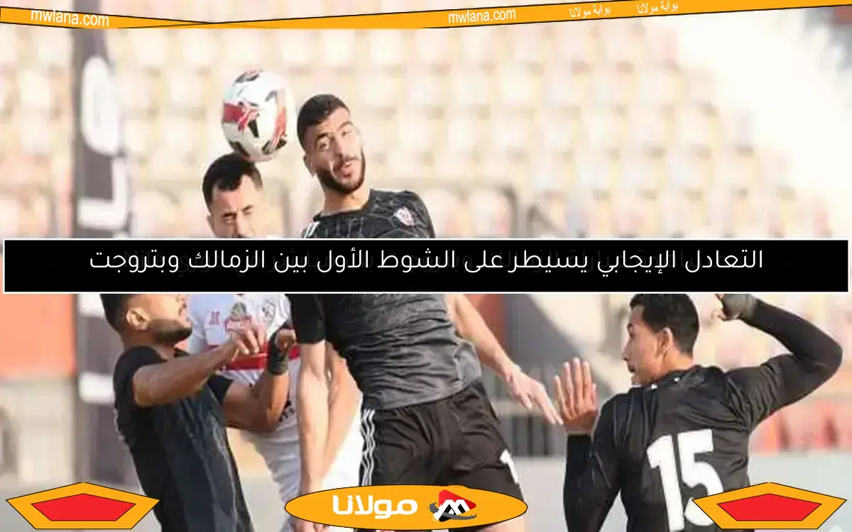 التعادل الإيجابي يسيطر على الشوط الأول بين الزمالك وبتروجت