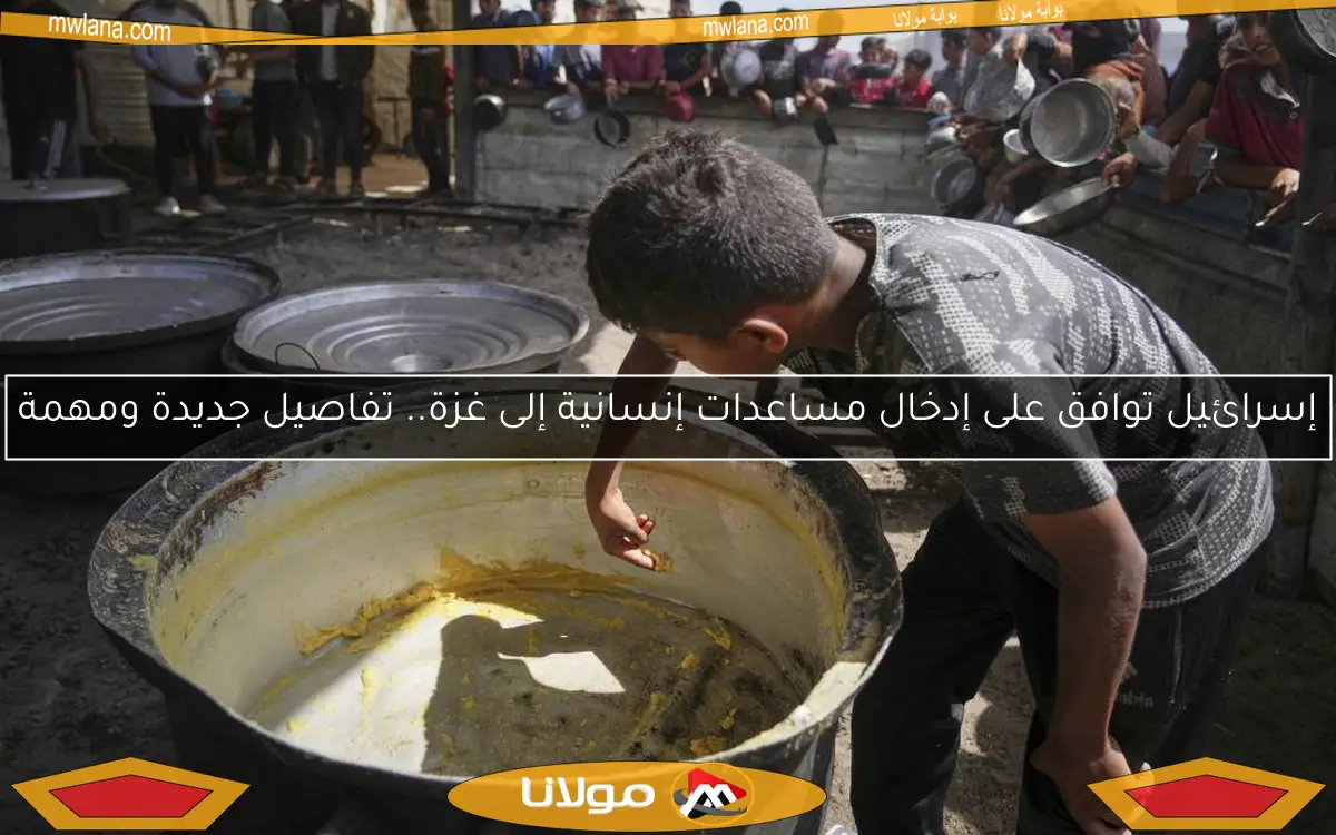 إسرائيل توافق على إدخال مساعدات إنسانية إلى غزة.. تفاصيل جديدة ومهمة