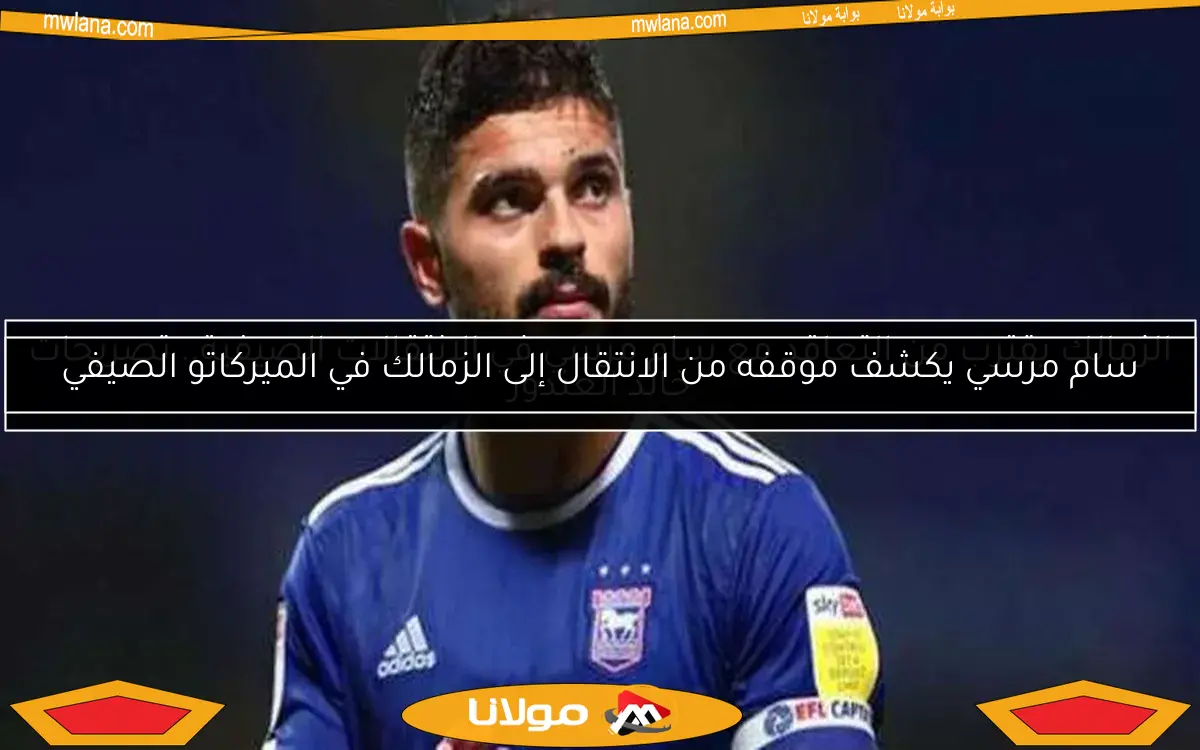 سام مرسي يكشف موقفه من الانتقال إلى الزمالك في الميركاتو الصيفي