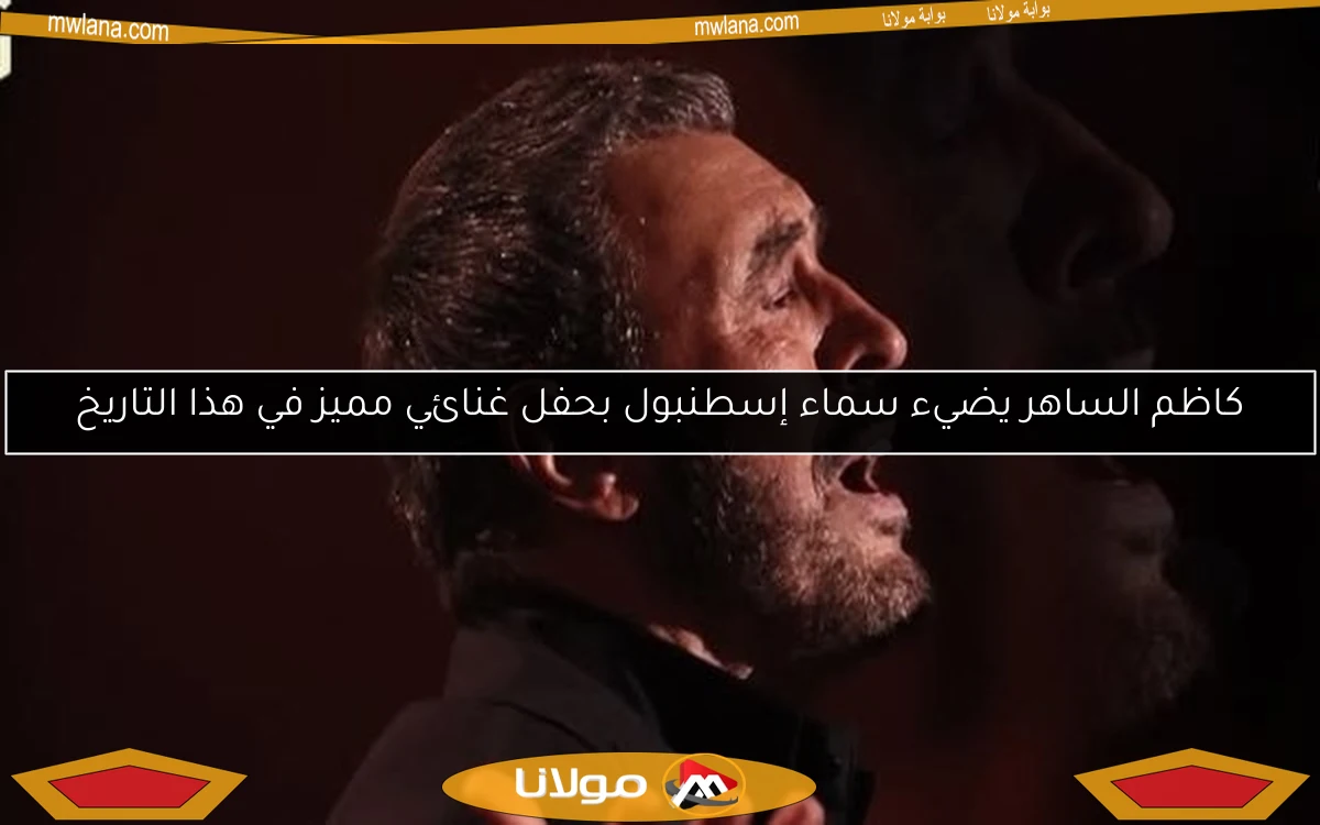 كاظم الساهر يضيء سماء إسطنبول بحفل غنائي مميز في هذا التاريخ