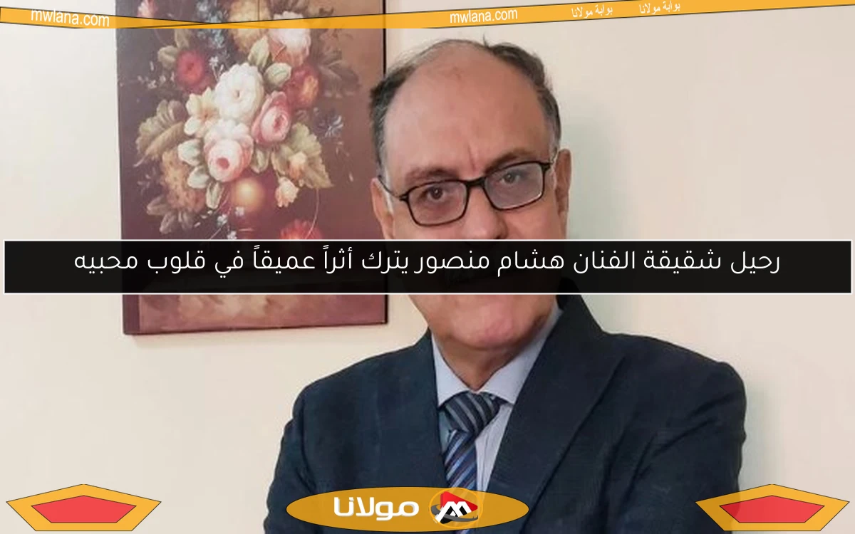 رحيل شقيقة الفنان هشام منصور يترك أثراً عميقاً في قلوب محبيه