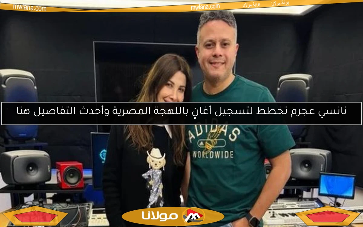 نانسي عجرم تخطط لتسجيل أغانٍ باللهجة المصرية وأحدث التفاصيل هنا