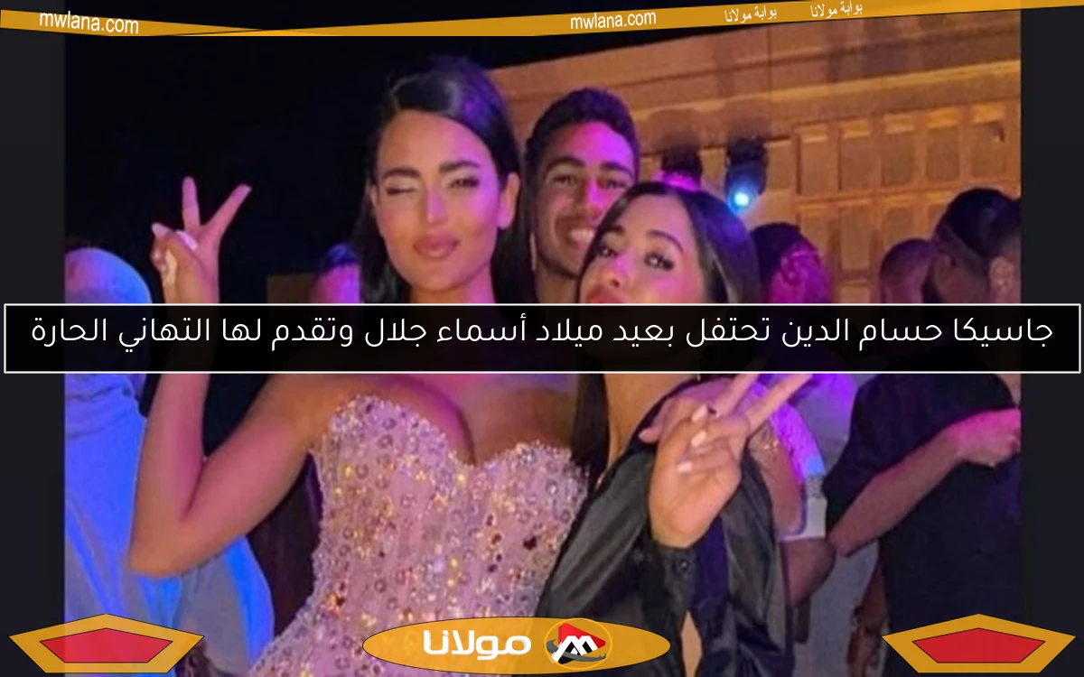 جاسيكا حسام الدين تحتفل بعيد ميلاد أسماء جلال وتقدم لها التهاني الحارة