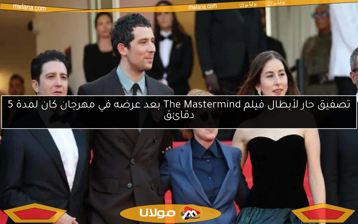 تصفيق حار لأبطال فيلم The Mastermind بعد عرضه في مهرجان كان لمدة 5 دقائق
