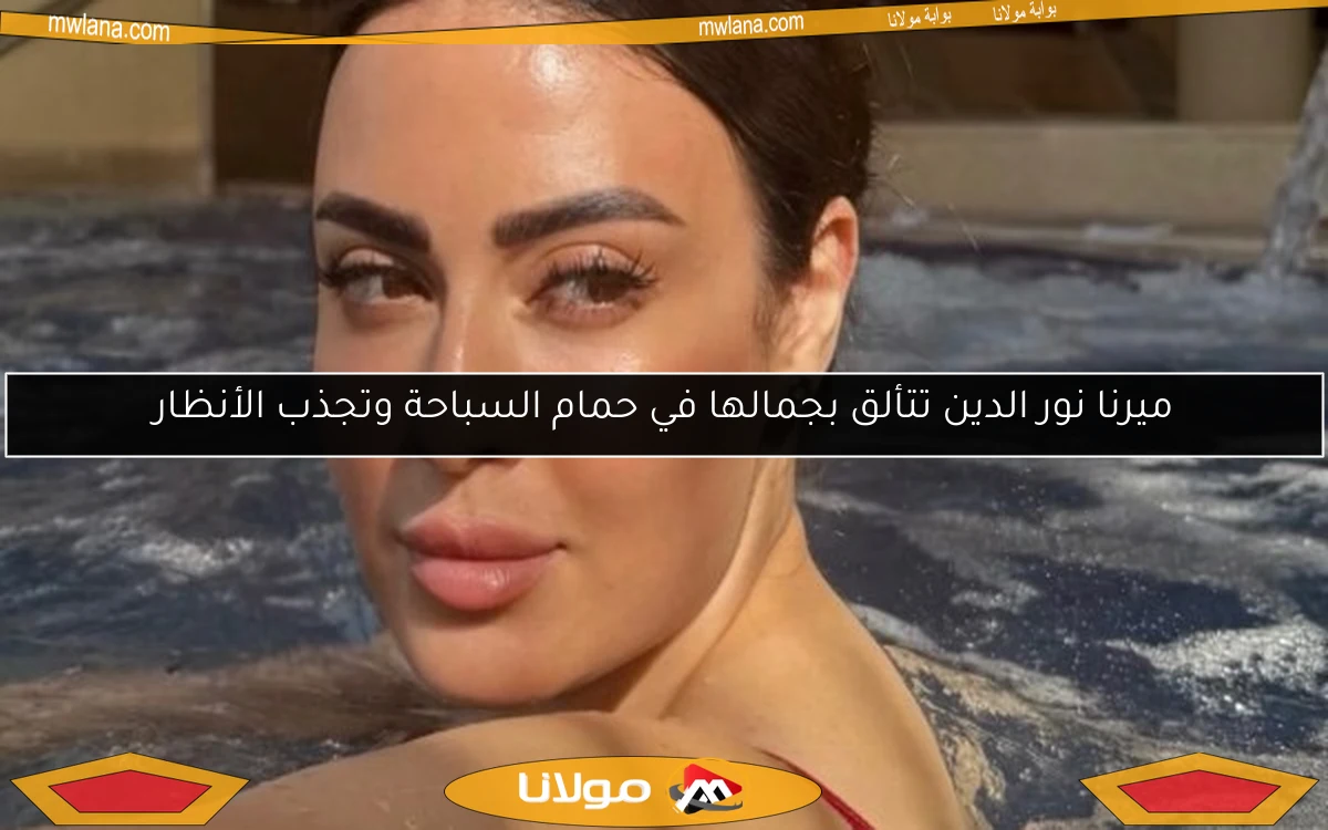 ميرنا نور الدين تتألق بجمالها في حمام السباحة وتجذب الأنظار
