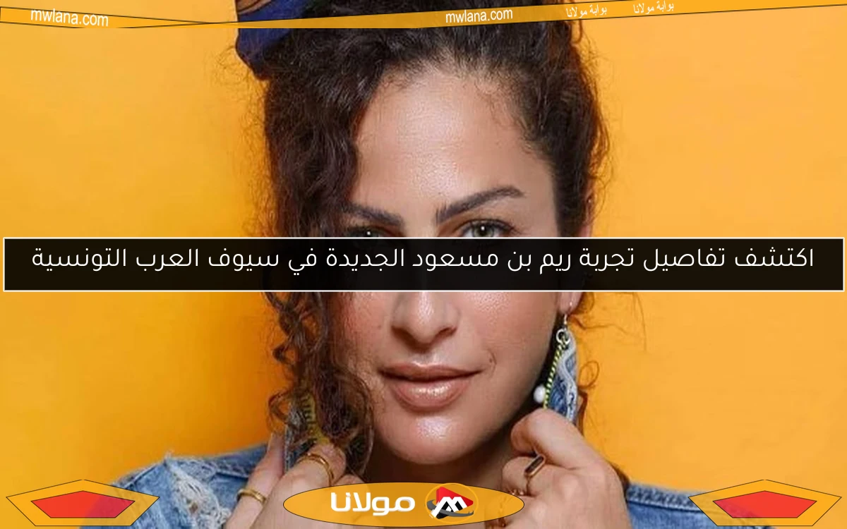 اكتشف تفاصيل تجربة ريم بن مسعود الجديدة في سيوف العرب التونسية