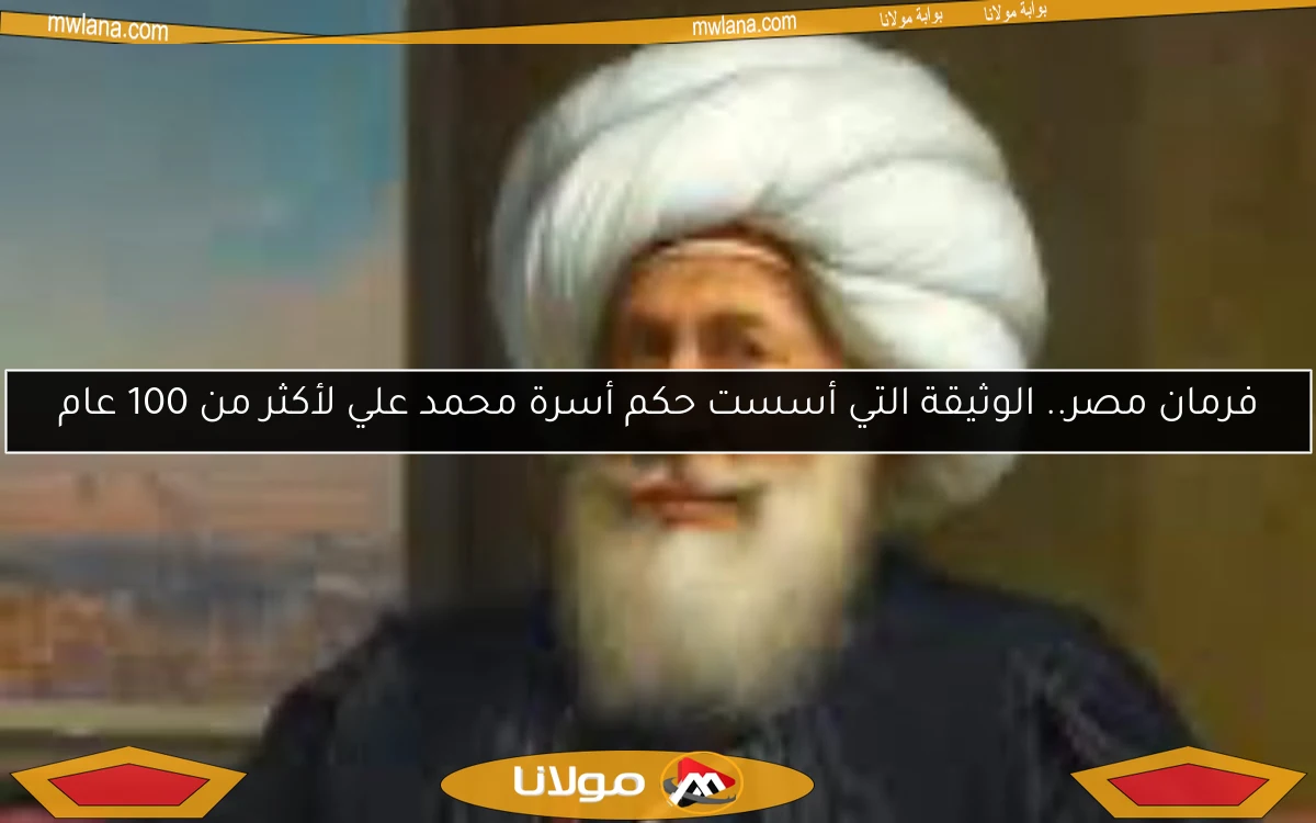 فرمان مصر.. الوثيقة التي أسست حكم أسرة محمد علي لأكثر من 100 عام