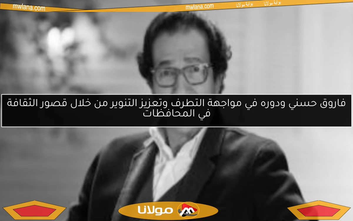 فاروق حسني ودوره في مواجهة التطرف وتعزيز التنوير من خلال قصور الثقافة في المحافظات