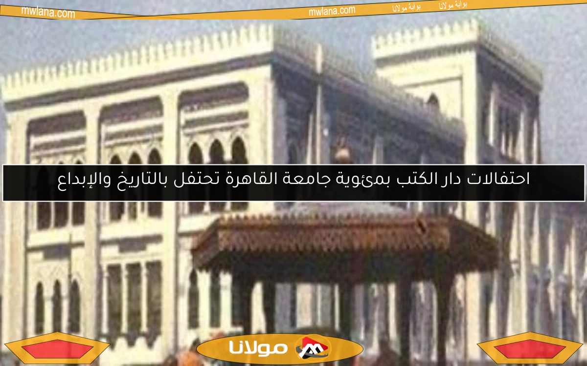 احتفالات دار الكتب بمئوية جامعة القاهرة تحتفل بالتاريخ والإبداع