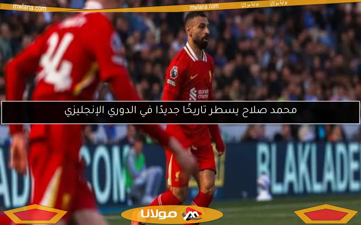 محمد صلاح يسطر تاريخًا جديدًا في الدوري الإنجليزي