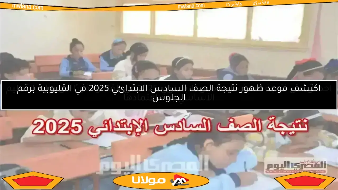 اكتشف موعد ظهور نتيجة الصف السادس الابتدائي 2025 في القليوبية برقم الجلوس