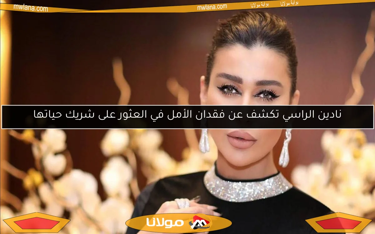 نادين الراسي تكشف عن فقدان الأمل في العثور على شريك حياتها