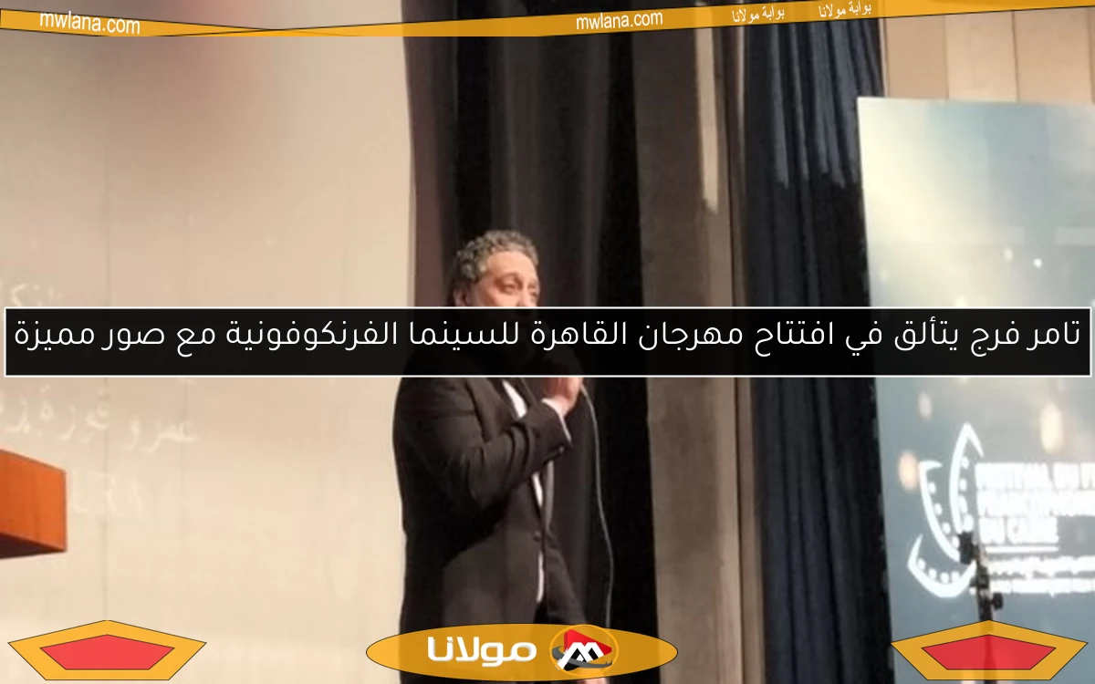 تامر فرج يتألق في افتتاح مهرجان القاهرة للسينما الفرنكوفونية مع صور مميزة