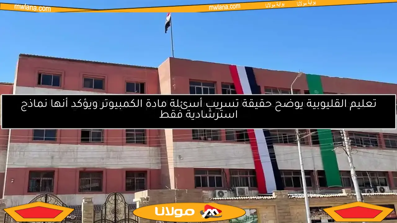 تعليم القليوبية يوضح حقيقة تسريب أسئلة مادة الكمبيوتر ويؤكد أنها نماذج استرشادية فقط