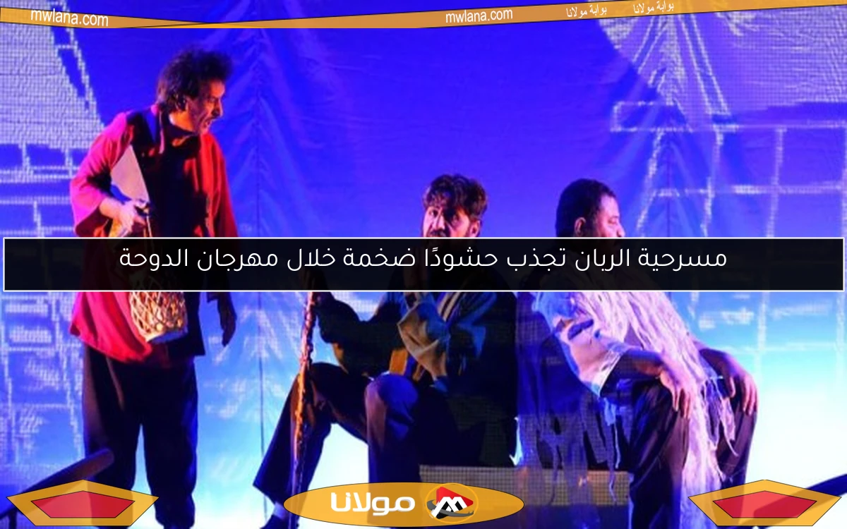 مسرحية الربان تجذب حشودًا ضخمة خلال مهرجان الدوحة