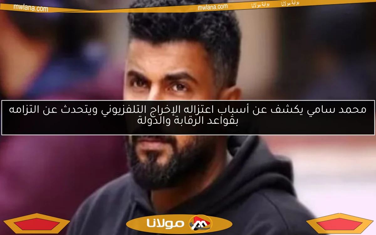 محمد سامي يكشف عن أسباب اعتزاله الإخراج التلفزيوني ويتحدث عن التزامه بقواعد الرقابة والدولة