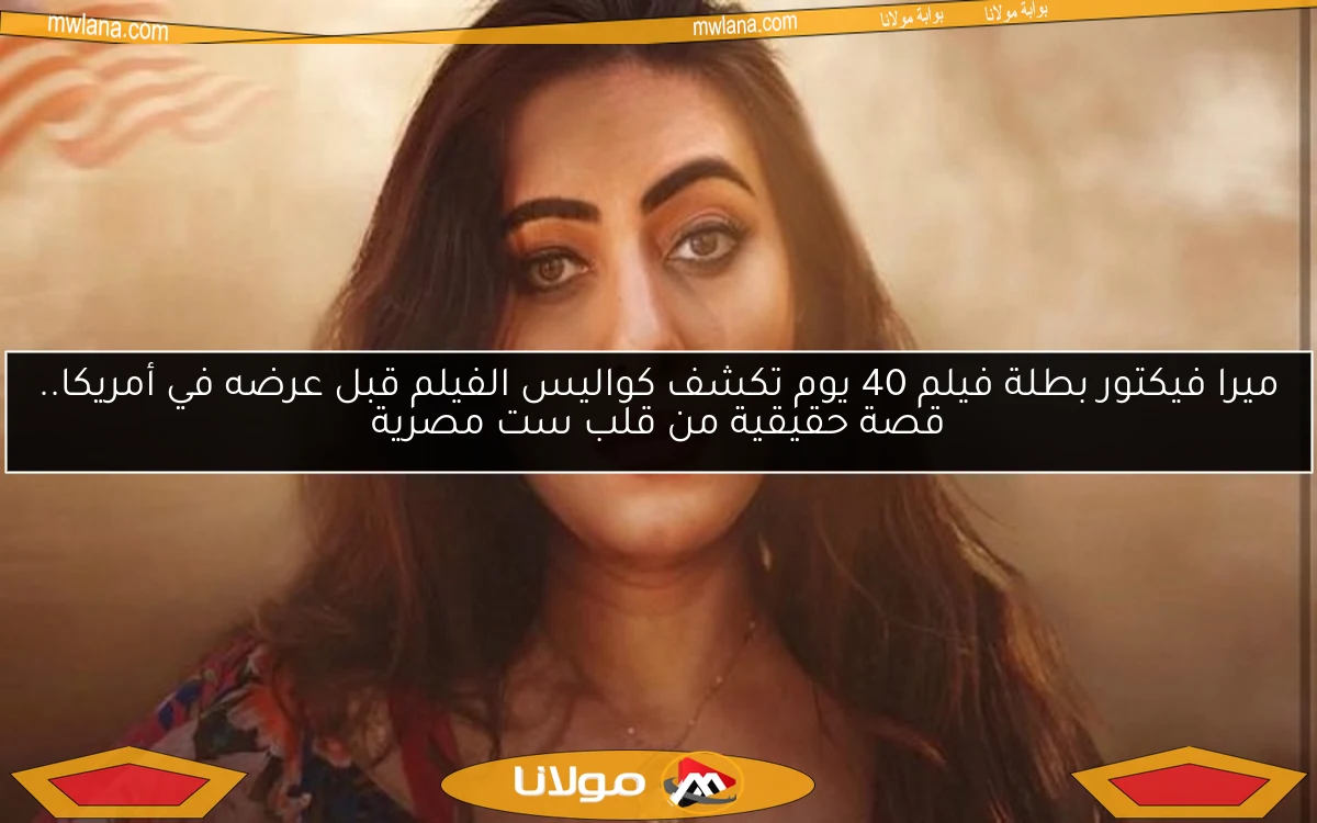 ميرا فيكتور بطلة فيلم 40 يوم تكشف كواليس الفيلم قبل عرضه في أمريكا.. قصة حقيقية من قلب ست مصرية