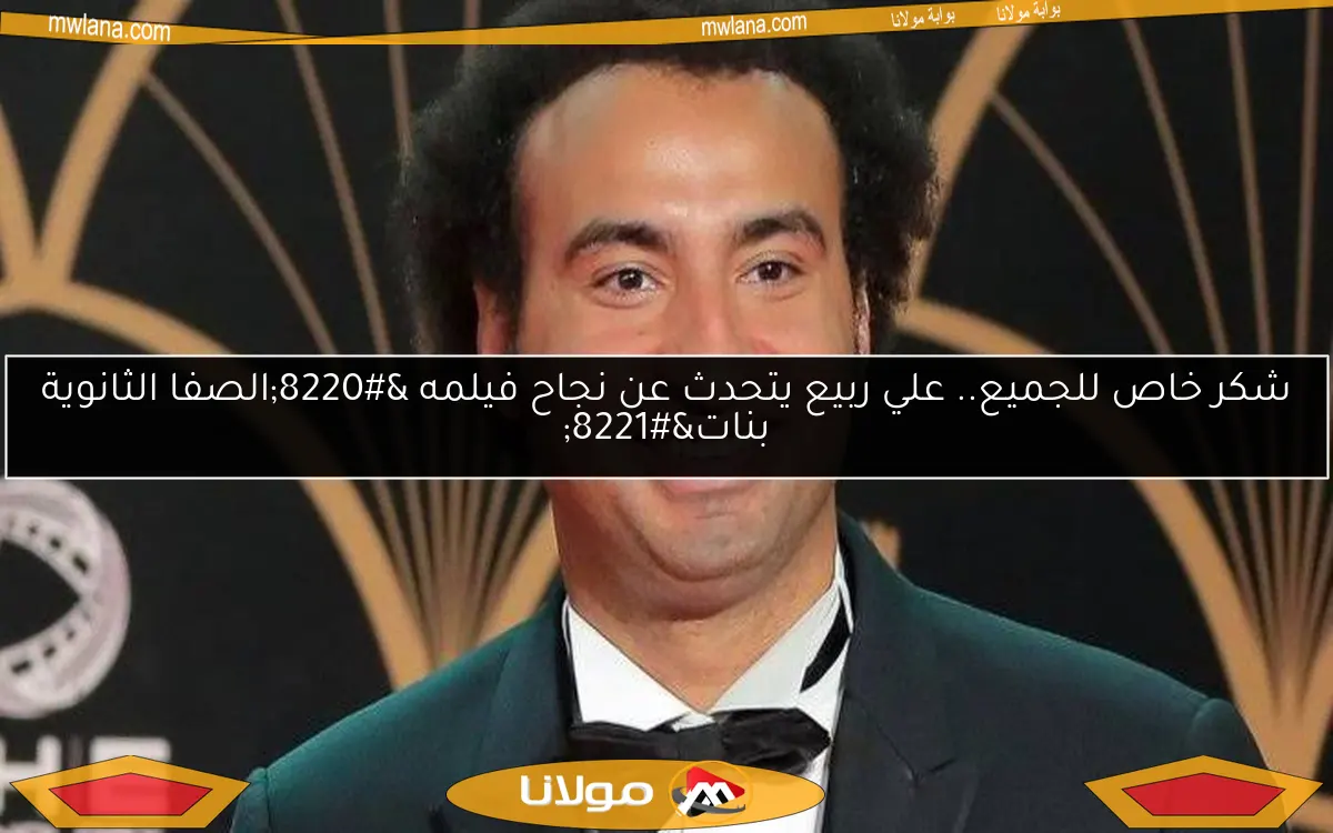 شكر خاص للجميع.. علي ربيع يتحدث عن نجاح فيلمه “الصفا الثانوية بنات”