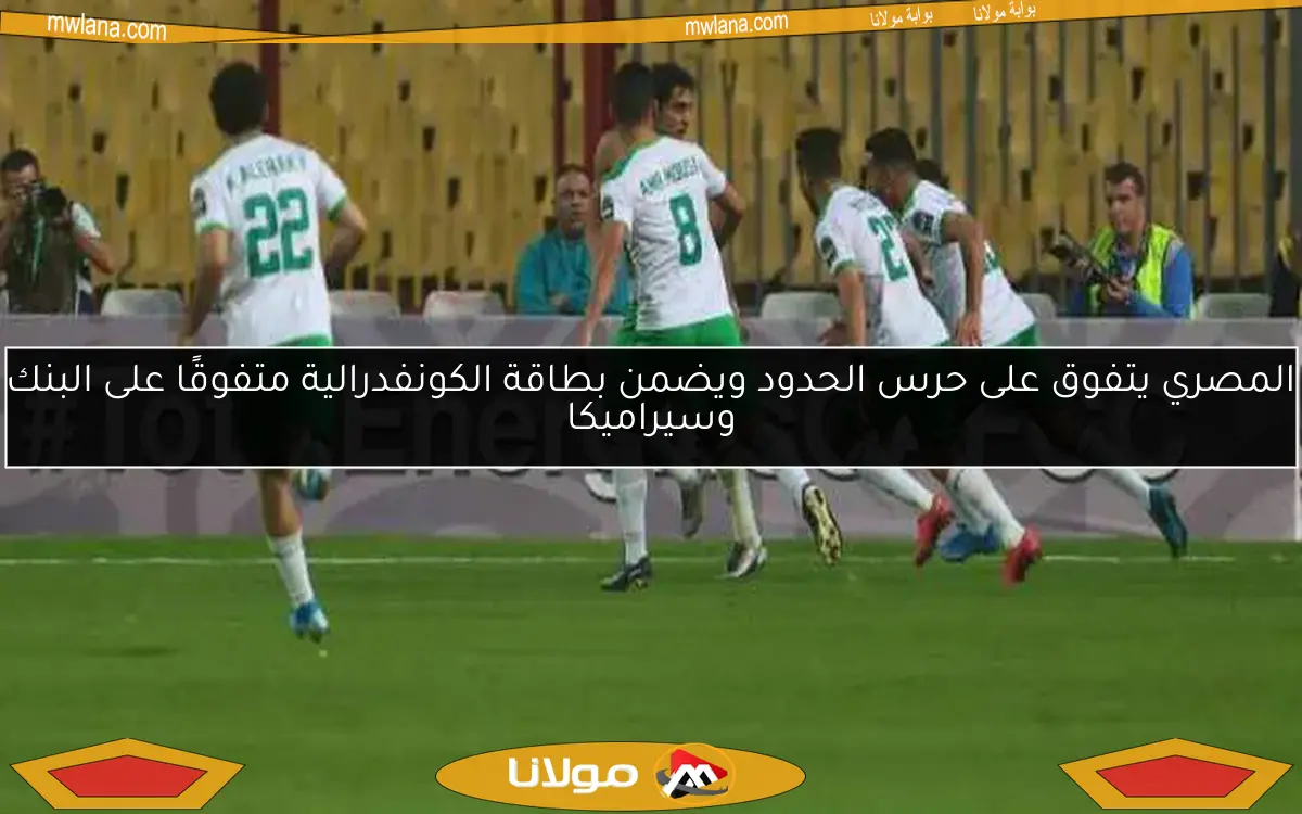 المصري يتفوق على حرس الحدود ويضمن بطاقة الكونفدرالية متفوقًا على البنك وسيراميكا