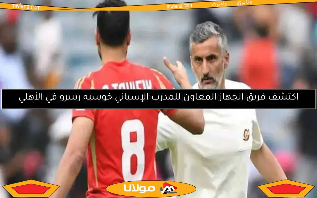 اكتشف الفريق المساعد للإسباني خوسيه ريبييرو في النادي الأهلي