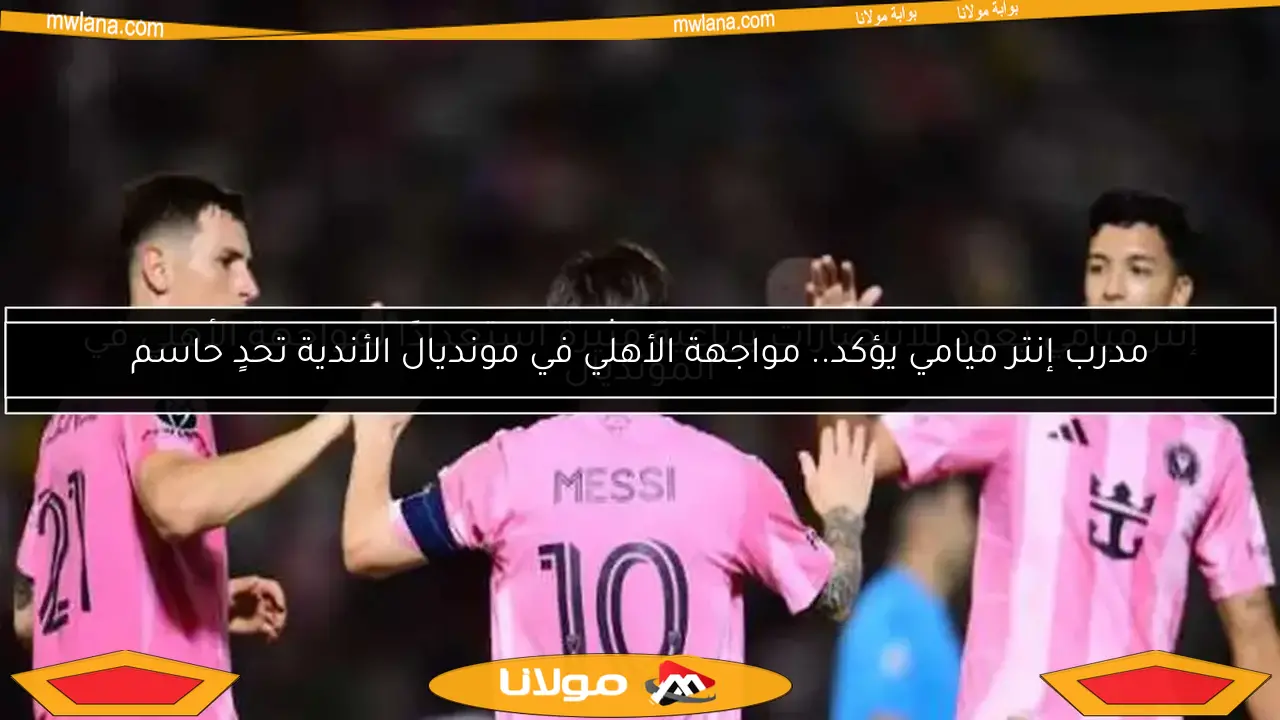 إنتر ميامي يعود للانتصارات برباعية مثيرة استعدادًا لمواجهة الأهلي في المونديال