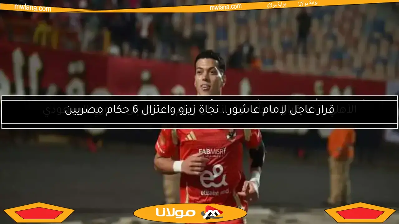 قرار عاجل لإمام عاشور.. نجاة زيزو واعتزال 6 حكام مصريين