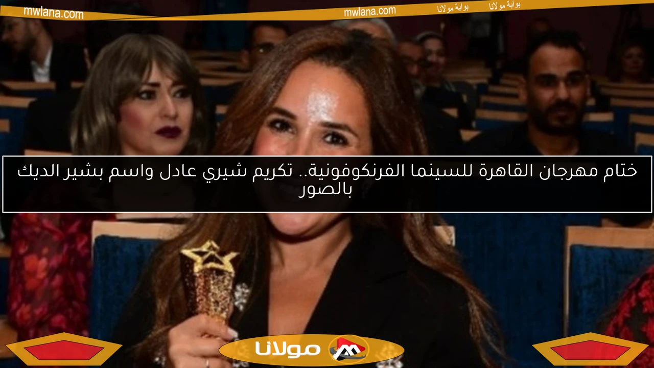 ختام مهرجان القاهرة للسينما الفرنكوفونية.. تكريم شيري عادل واسم بشير الديك بالصور