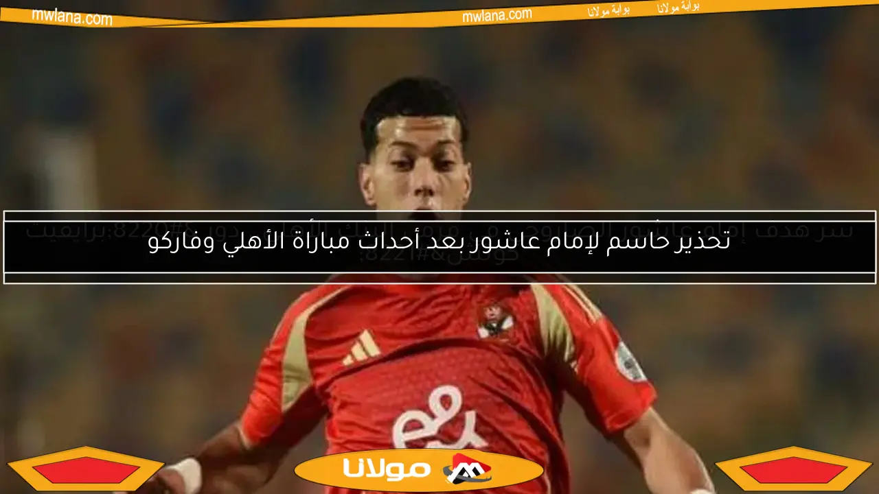 تحذير حاسم لإمام عاشور بعد أحداث مباراة الأهلي وفاركو