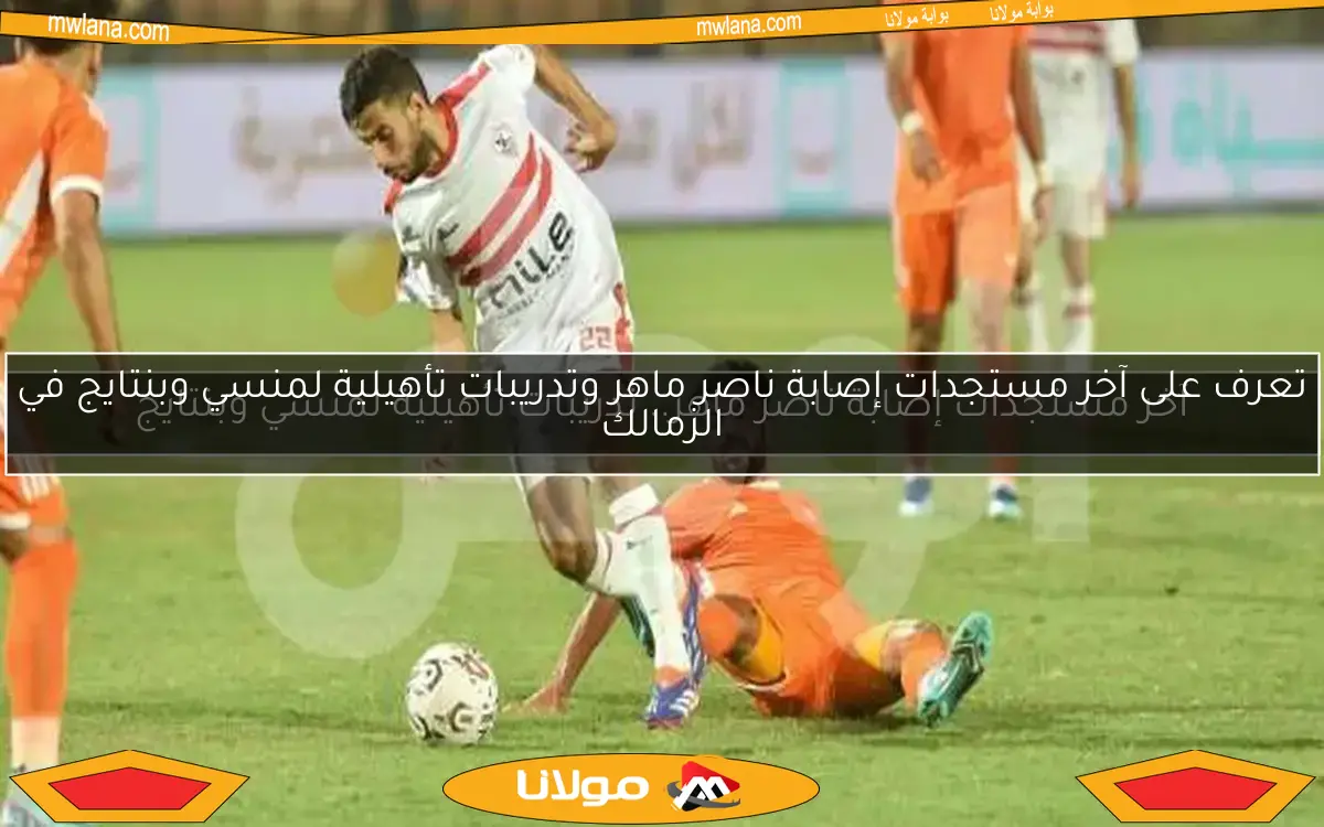 آخر مستجدات إصابة ناصر ماهر.. تدريبات تأهيلية لمنسي وبنتايج