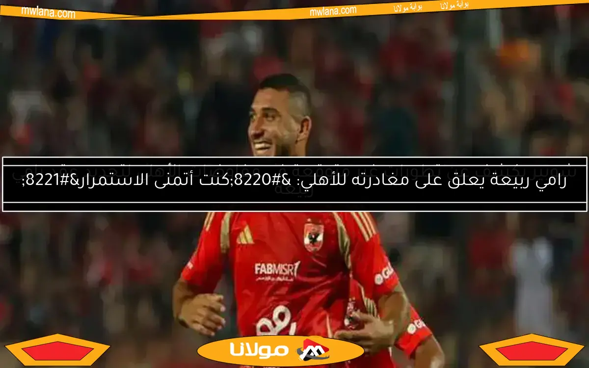 شوبير يكشف عن تطورات غير متوقعة في مفاوضات الأهلي لتجديد عقد رامي ربيعة
