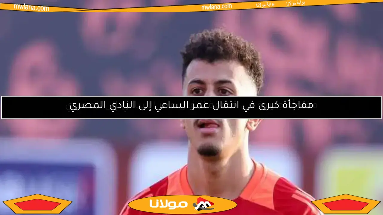 مفاجأة جديدة في صفقة انتقال عمر الساعي إلى المصري