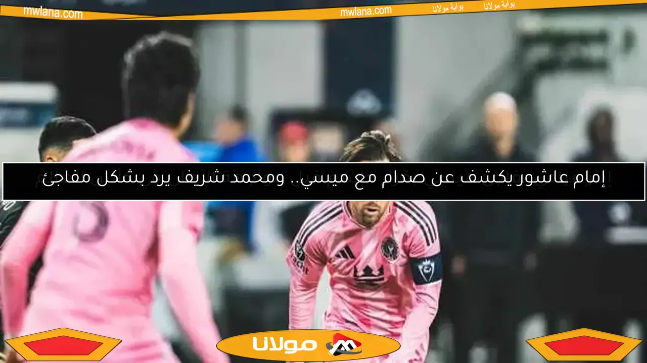 إمام عاشور يكشف عن صدام مع ميسي.. ومحمد شريف يرد بشكل مفاجئ