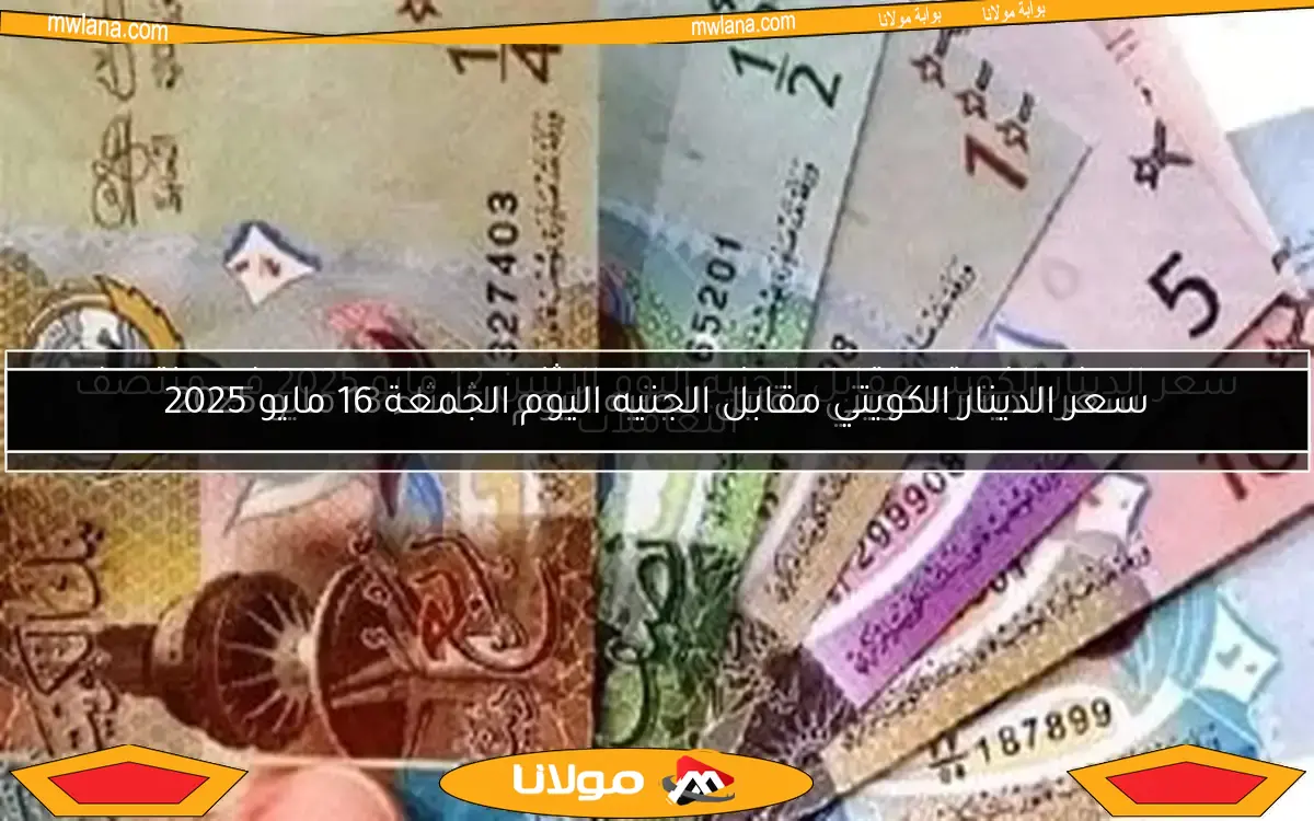 سعر الدينار الكويتي مقابل الجنيه اليوم الإثنين 12 مايو 2025 في منتصف التعاملات